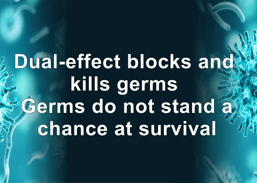 Dual-effect blocks and kills germs Germs do not stand a chance at
survival